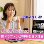 韓ドラファンがVPNを使う理由｜推し活を安心・充実にする3つの活用術の記事アイキャッチ